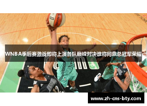 WNBA季后赛激战即将上演各队巅峰对决谁将问鼎总冠军荣耀