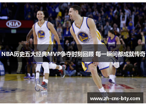 NBA历史五大经典MVP争夺时刻回顾 每一瞬间都成就传奇