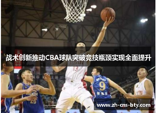 战术创新推动CBA球队突破竞技瓶颈实现全面提升