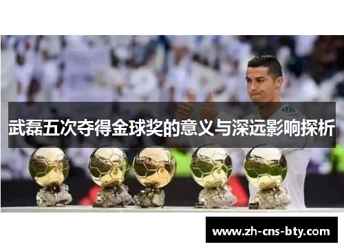 武磊五次夺得金球奖的意义与深远影响探析
