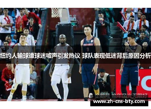 纽约人输球遭球迷嘘声引发热议 球队表现低迷背后原因分析