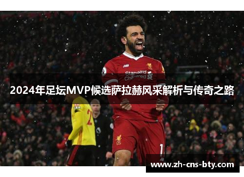 2024年足坛MVP候选萨拉赫风采解析与传奇之路