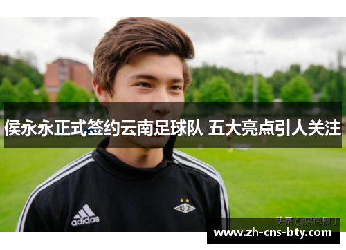侯永永正式签约云南足球队 五大亮点引人关注