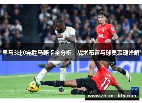 皇马3比0完胜马略卡全分析：战术布置与球员表现详解