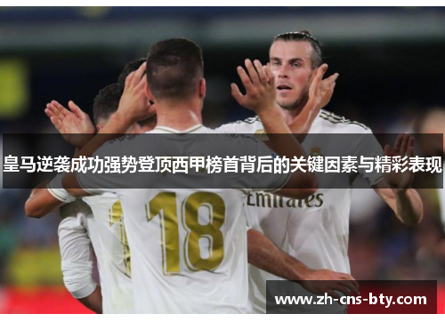 皇马逆袭成功强势登顶西甲榜首背后的关键因素与精彩表现