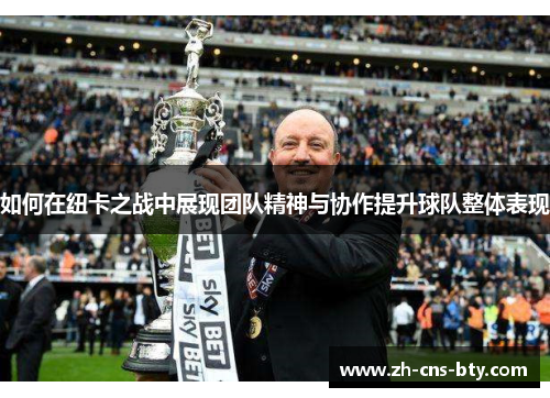 如何在纽卡之战中展现团队精神与协作提升球队整体表现