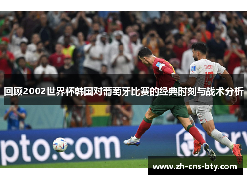 回顾2002世界杯韩国对葡萄牙比赛的经典时刻与战术分析