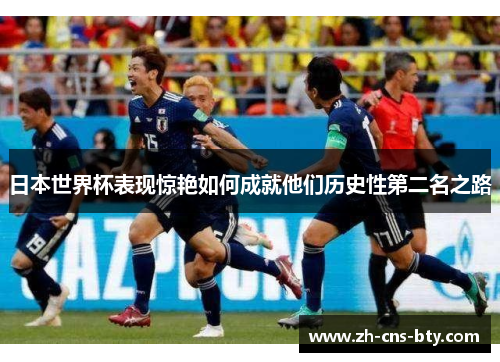 日本世界杯表现惊艳如何成就他们历史性第二名之路