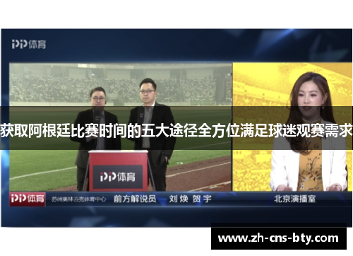 获取阿根廷比赛时间的五大途径全方位满足球迷观赛需求