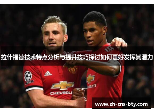 拉什福德技术特点分析与提升技巧探讨如何更好发挥其潜力