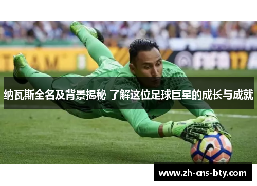纳瓦斯全名及背景揭秘 了解这位足球巨星的成长与成就