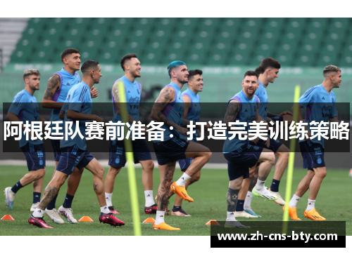 阿根廷队赛前准备：打造完美训练策略