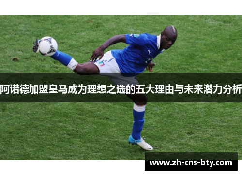 阿诺德加盟皇马成为理想之选的五大理由与未来潜力分析