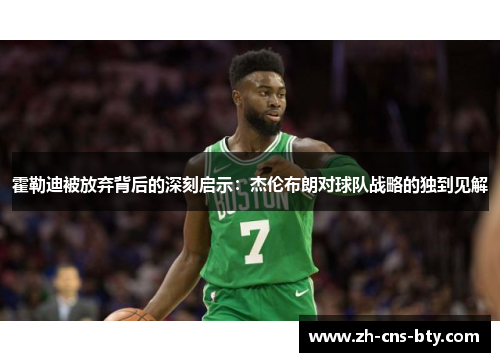 霍勒迪被放弃背后的深刻启示：杰伦布朗对球队战略的独到见解