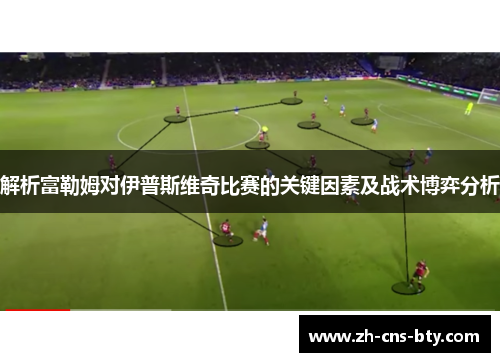 解析富勒姆对伊普斯维奇比赛的关键因素及战术博弈分析 解析富勒姆对伊普斯维奇比赛的关键因素及战术博弈分析