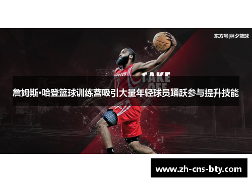 詹姆斯·哈登篮球训练营吸引大量年轻球员踊跃参与提升技能 詹姆斯·哈登篮球训练营吸引大量年轻球员踊跃参与提升技能