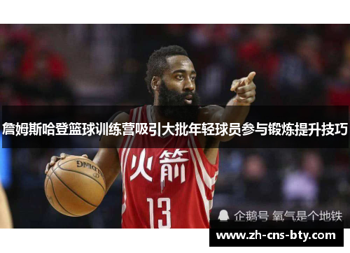 詹姆斯哈登篮球训练营吸引大批年轻球员参与锻炼提升技巧