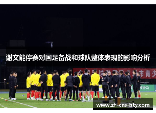 谢文能停赛对国足备战和球队整体表现的影响分析