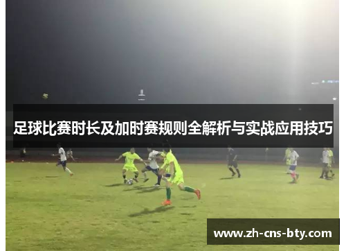 足球比赛时长及加时赛规则全解析与实战应用技巧