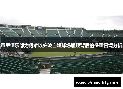 意甲俱乐部为何难以突破自建球场瓶颈背后的多重困境分析