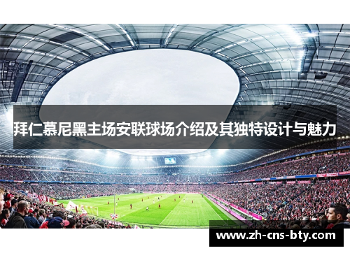 拜仁慕尼黑主场安联球场介绍及其独特设计与魅力 拜仁慕尼黑主场安联球场介绍及其独特设计与魅力