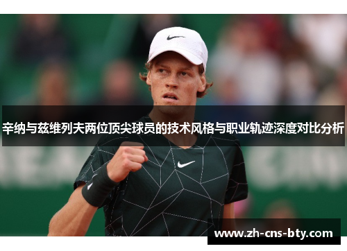 辛纳与兹维列夫两位顶尖球员的技术风格与职业轨迹深度对比分析