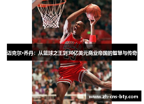 迈克尔·乔丹：从篮球之王到30亿美元商业帝国的智慧与传奇