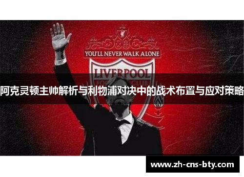 阿克灵顿主帅解析与利物浦对决中的战术布置与应对策略