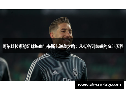 阿尔科拉斯的足球热血与韦斯卡逆袭之路:从低谷到荣耀的奋斗历程 阿尔科拉斯的足球热血与韦斯卡逆袭之路:从低谷到荣耀的奋斗历程