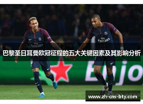巴黎圣日耳曼欧冠征程的五大关键因素及其影响分析 巴黎圣日耳曼欧冠征程的五大关键因素及其影响分析