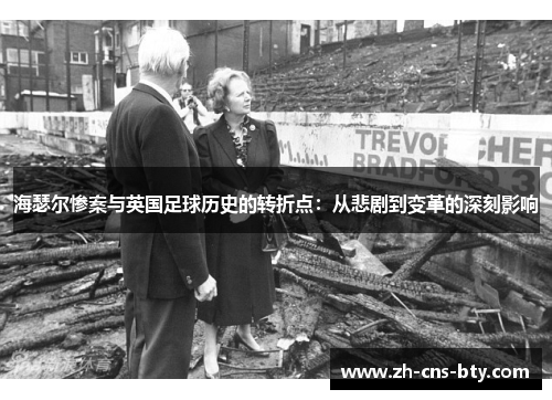 海瑟尔惨案与英国足球历史的转折点:从悲剧到变革的深刻影响 海瑟尔惨案与英国足球历史的转折点:从悲剧到变革的深刻影响