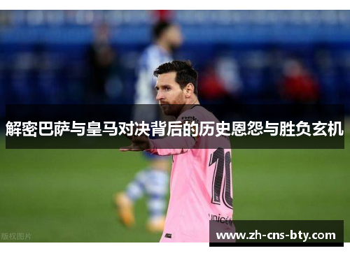 解密巴萨与皇马对决背后的历史恩怨与胜负玄机 解密巴萨与皇马对决背后的历史恩怨与胜负玄机