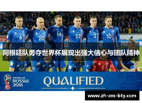 阿根廷队勇夺世界杯展现出强大信心与团队精神 阿根廷队勇夺世界杯展现出强大信心与团队精神