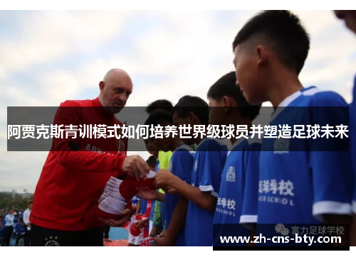 阿贾克斯青训模式如何培养世界级球员并塑造足球未来 阿贾克斯青训模式如何培养世界级球员并塑造足球未来