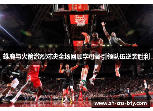 雄鹿与火箭激烈对决全场回顾字母哥引领队伍逆袭胜利