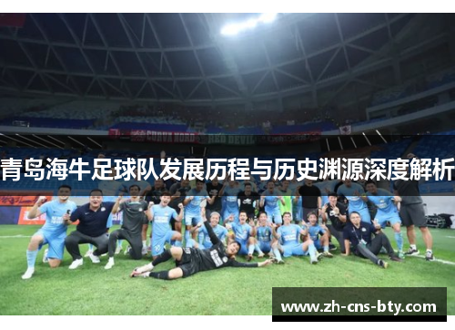 青岛海牛足球队发展历程与历史渊源深度解析