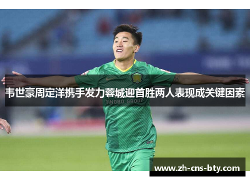 韦世豪周定洋携手发力蓉城迎首胜两人表现成关键因素