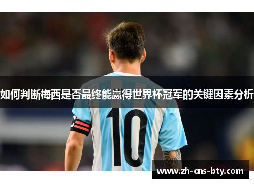 如何判断梅西是否最终能赢得世界杯冠军的关键因素分析 如何判断梅西是否最终能赢得世界杯冠军的关键因素分析