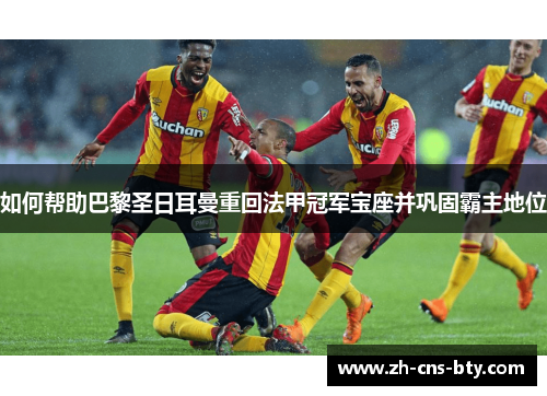 如何帮助巴黎圣日耳曼重回法甲冠军宝座并巩固霸主地位
