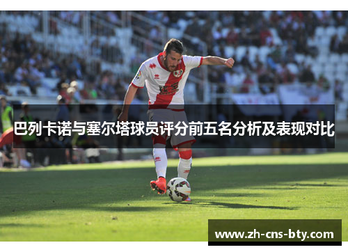 巴列卡诺与塞尔塔球员评分前五名分析及表现对比