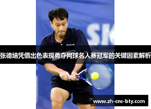 张德培凭借出色表现勇夺网球名人赛冠军的关键因素解析