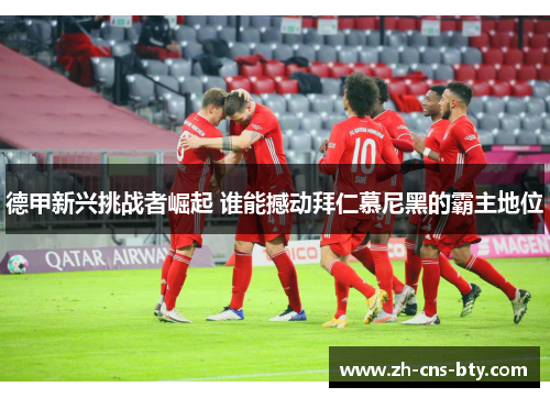 德甲新兴挑战者崛起 谁能撼动拜仁慕尼黑的霸主地位 德甲新兴挑战者崛起 谁能撼动拜仁慕尼黑的霸主地位